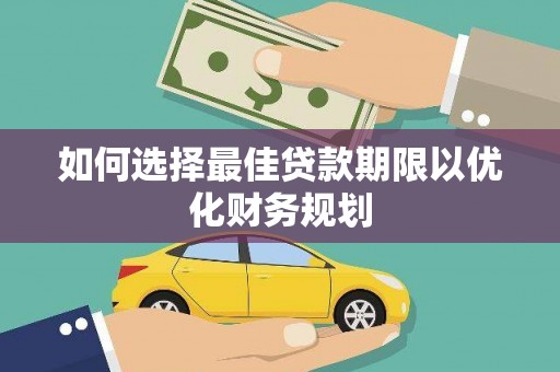 枋寮如何选择最佳贷款期限以优化财务规划