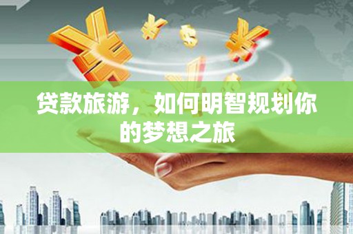 枋寮贷款旅游，如何明智规划你的梦想之旅