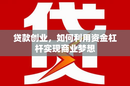 枋寮贷款创业，如何利用资金杠杆实现商业梦想