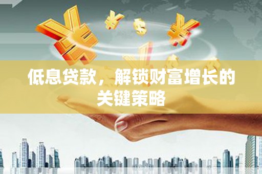 枋寮低息贷款，解锁财富增长的关键策略