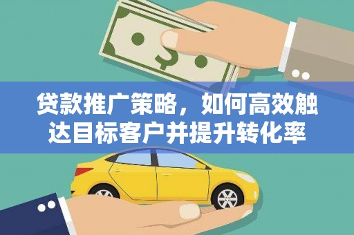 枋寮贷款推广策略，如何高效触达目标客户并提升转化率