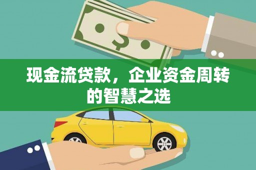 枋寮现金流贷款，企业资金周转的智慧之选