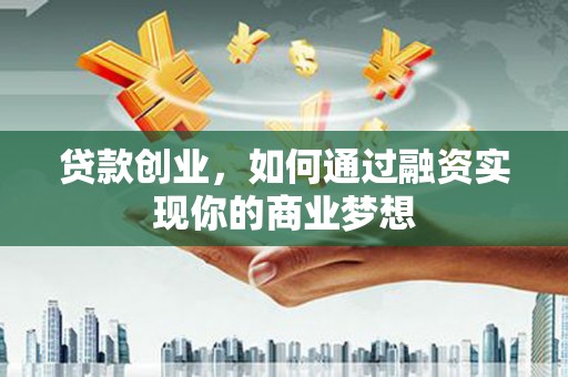 枋寮贷款创业，如何通过融资实现你的商业梦想