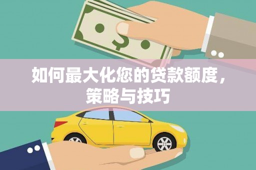 枋寮如何最大化您的贷款额度，策略与技巧