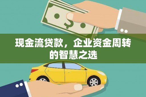 枋寮现金流贷款，企业资金周转的智慧之选