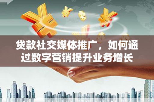 枋寮贷款社交媒体推广，如何通过数字营销提升业务增长