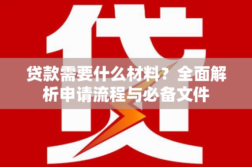 枋寮贷款需要什么材料？全面解析申请流程与必备文件