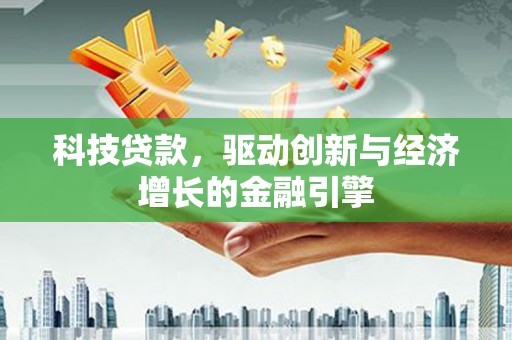 枋寮科技贷款，驱动创新与经济增长的金融引擎