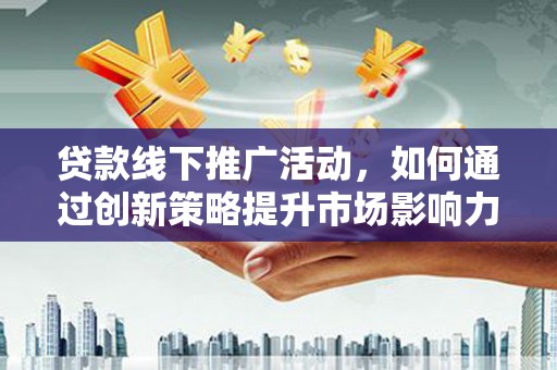 枋寮贷款线下推广活动，如何通过创新策略提升市场影响力