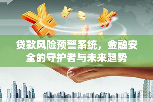 枋寮贷款风险预警系统，金融安全的守护者与未来趋势