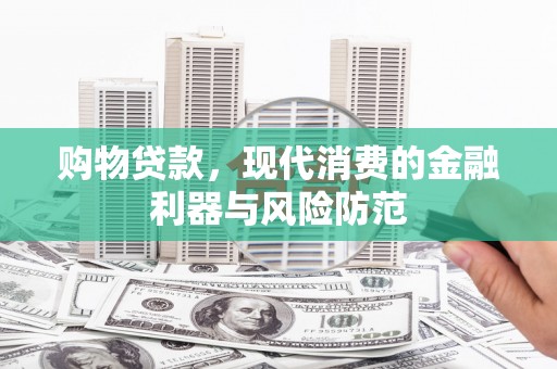 枋寮购物贷款，现代消费的金融利器与风险防范