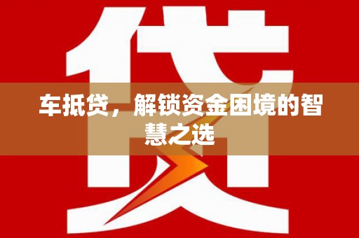 枋寮车抵贷，解锁资金困境的智慧之选