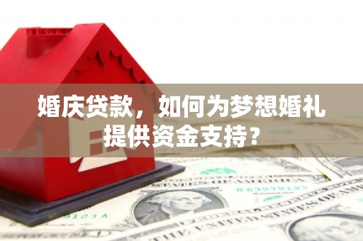 枋寮婚庆贷款，如何为梦想婚礼提供资金支持？