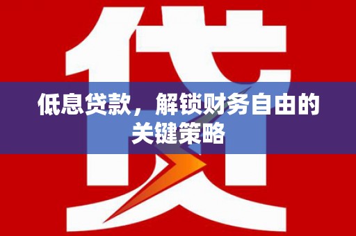 枋寮低息贷款，解锁财务自由的关键策略