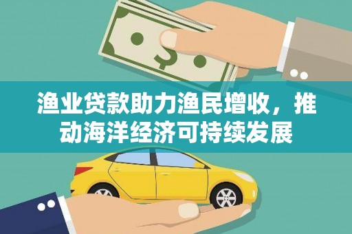 枋寮渔业贷款助力渔民增收，推动海洋经济可持续发展