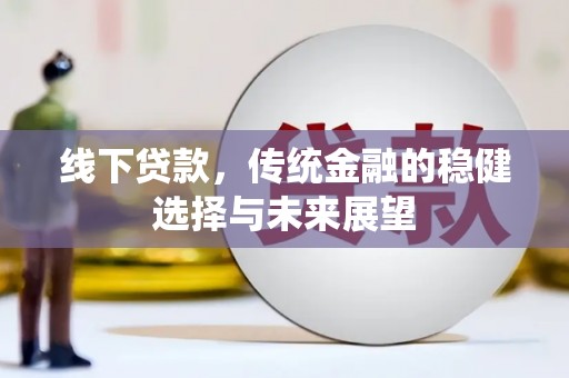 枋寮线下贷款，传统金融的稳健选择与未来展望