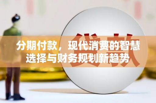 枋寮分期付款，现代消费的智慧选择与财务规划新趋势