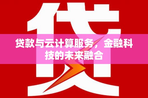 枋寮贷款与云计算服务，金融科技的未来融合