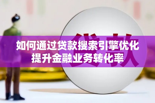 枋寮如何通过贷款搜索引擎优化提升金融业务转化率