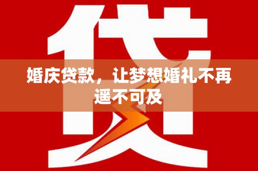 枋寮婚庆贷款，让梦想婚礼不再遥不可及