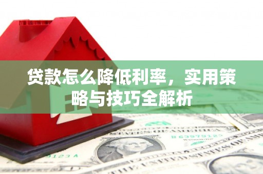 枋寮贷款怎么降低利率，实用策略与技巧全解析