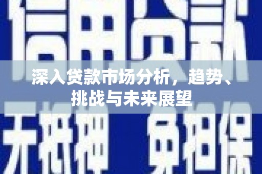 枋寮深入贷款市场分析，趋势、挑战与未来展望