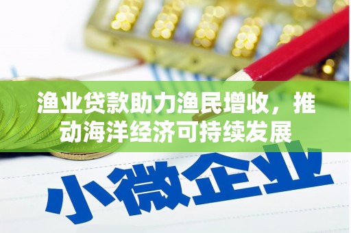 枋寮渔业贷款助力渔民增收，推动海洋经济可持续发展
