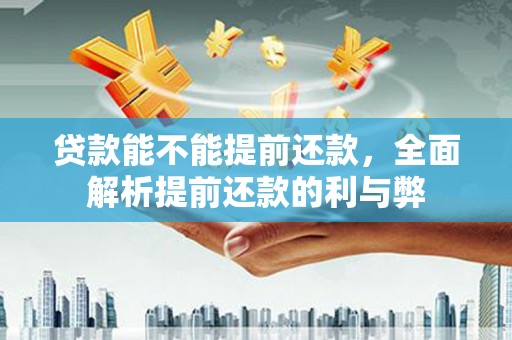 枋寮贷款能不能提前还款，全面解析提前还款的利与弊