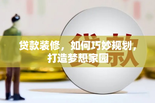枋寮贷款装修，如何巧妙规划，打造梦想家园