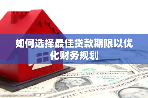 枋寮如何选择最佳贷款期限以优化财务规划