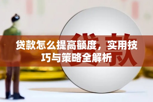 枋寮贷款怎么提高额度，实用技巧与策略全解析