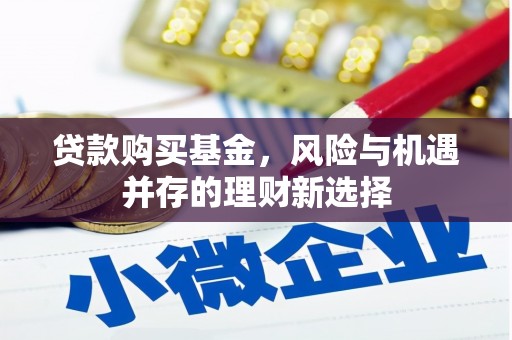 枋寮贷款购买基金，风险与机遇并存的理财新选择