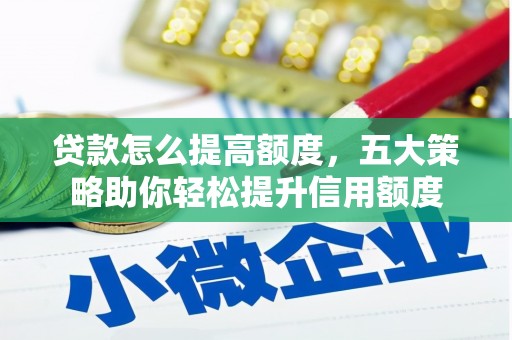 枋寮贷款怎么提高额度，五大策略助你轻松提升信用额度