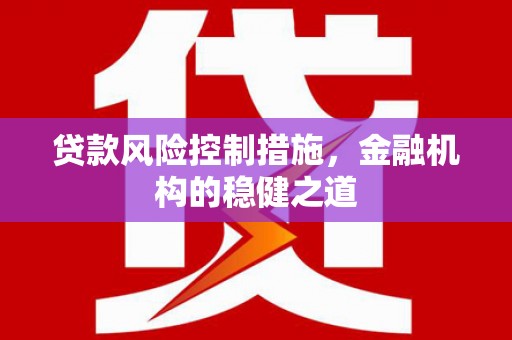 枋寮贷款风险控制措施，金融机构的稳健之道