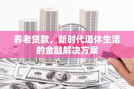 枋寮养老贷款，新时代退休生活的金融解决方案