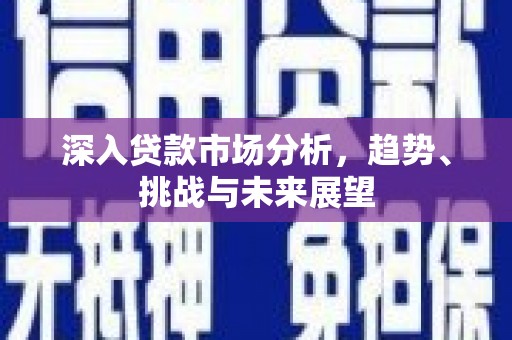 枋寮深入贷款市场分析，趋势、挑战与未来展望