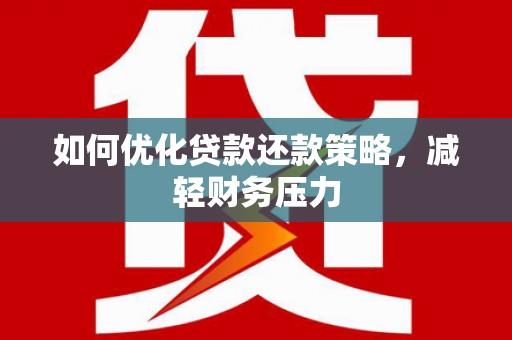 枋寮如何优化贷款还款策略，减轻财务压力