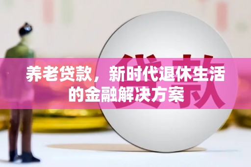 枋寮养老贷款，新时代退休生活的金融解决方案