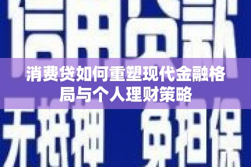 枋寮消费贷如何重塑现代金融格局与个人理财策略