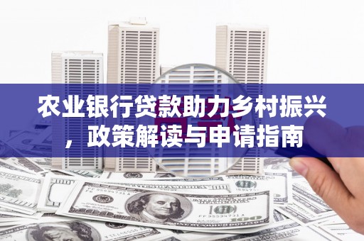 枋寮农业银行贷款助力乡村振兴，政策解读与申请指南