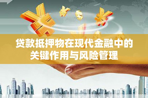 枋寮贷款抵押物在现代金融中的关键作用与风险管理