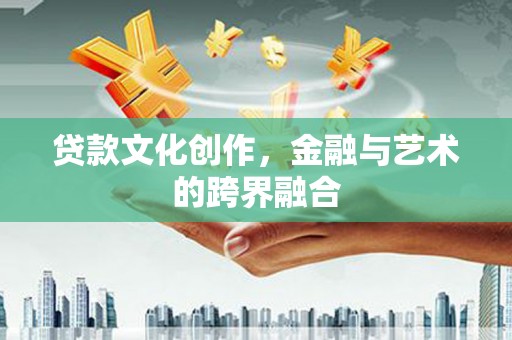 枋寮贷款文化创作，金融与艺术的跨界融合