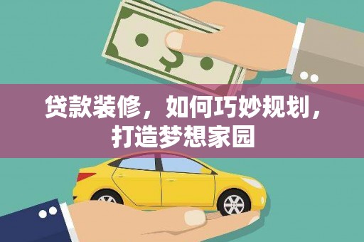 枋寮贷款装修，如何巧妙规划，打造梦想家园