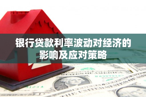 枋寮银行贷款利率波动对经济的影响及应对策略
