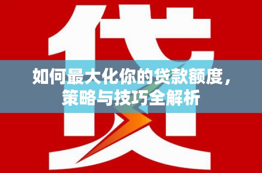 枋寮如何最大化你的贷款额度，策略与技巧全解析