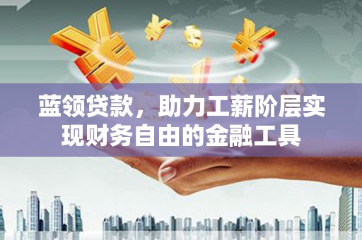 枋寮蓝领贷款，助力工薪阶层实现财务自由的金融工具