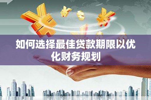 枋寮如何选择最佳贷款期限以优化财务规划
