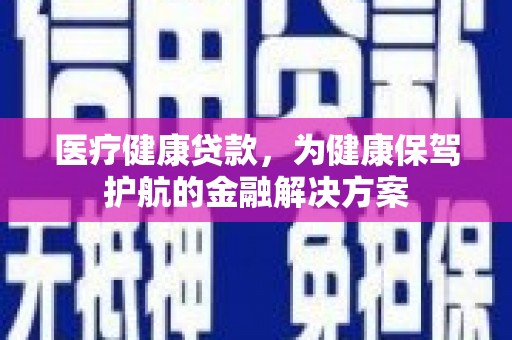 枋寮医疗健康贷款，为健康保驾护航的金融解决方案