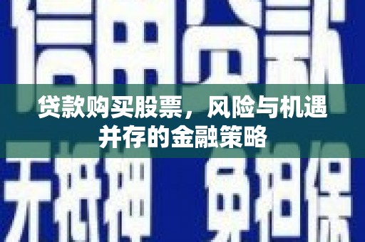枋寮贷款购买股票，风险与机遇并存的金融策略