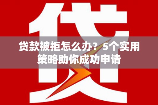 枋寮贷款被拒怎么办？5个实用策略助你成功申请